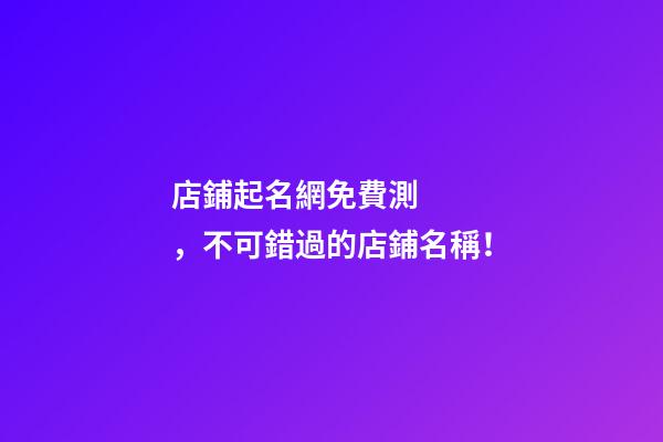 店鋪起名網免費測，不可錯過的店鋪名稱！-第1張-店鋪起名-玄機派